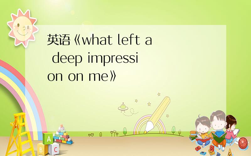 英语《what left a deep impression on me》