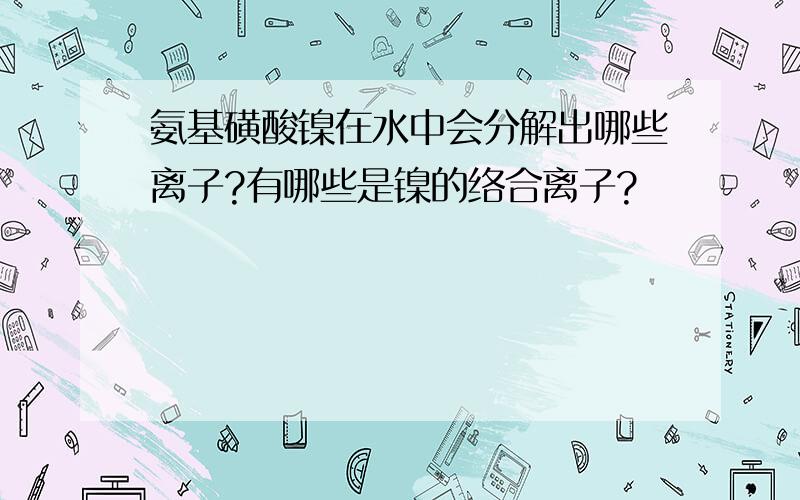 氨基磺酸镍在水中会分解出哪些离子?有哪些是镍的络合离子?