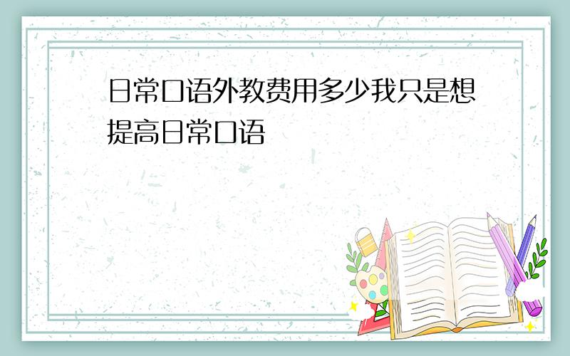 日常口语外教费用多少我只是想提高日常口语