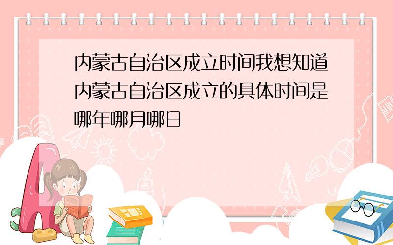 内蒙古自治区成立时间我想知道内蒙古自治区成立的具体时间是哪年哪月哪日