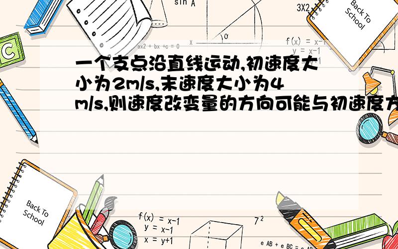 一个支点沿直线运动,初速度大小为2m/s,末速度大小为4m/s,则速度改变量的方向可能与初速度方向相反吗