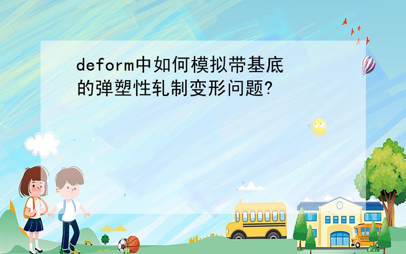 deform中如何模拟带基底的弹塑性轧制变形问题?