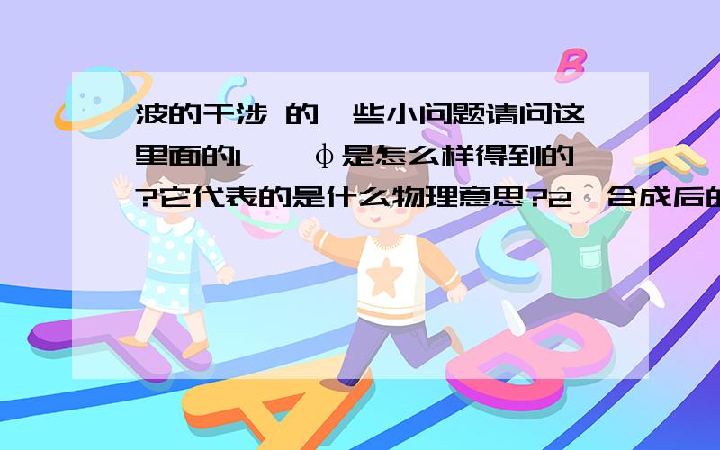 波的干涉 的一些小问题请问这里面的1、△φ是怎么样得到的?它代表的是什么物理意思?2、合成后的振动强度I=I1+I2+2√I1I2cos△φ又是怎么样推出来的呢?