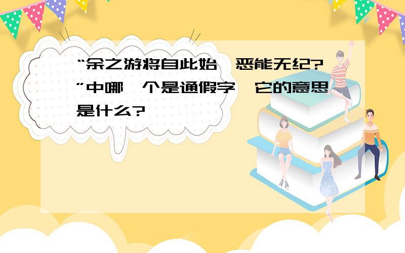 “余之游将自此始,恶能无纪?”中哪一个是通假字,它的意思是什么?