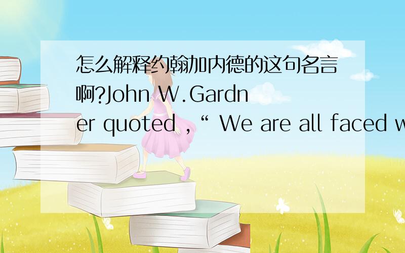 怎么解释约翰加内德的这句名言啊?John W.Gardner quoted ,“ We are all faced with a series of great opportunities brilliantly disguised as unsolvable problems” –.What do you think of this quote.这句话翻译中文:我们都面临