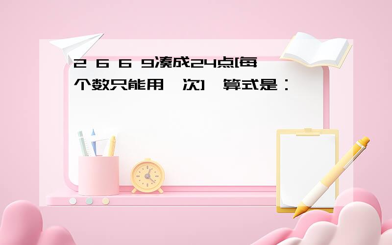 2 6 6 9凑成24点[每个数只能用一次],算式是：