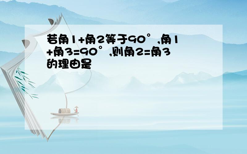 若角1+角2等于90°,角1+角3=90°,则角2=角3的理由是