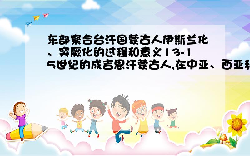 东部察合台汗国蒙古人伊斯兰化、突厥化的过程和意义13-15世纪的成吉思汗蒙古人,在中亚、西亚和中国新疆的文化发展、民族形成过程中起到过重要作用.其突厥化和伊斯兰化过程的发生说明