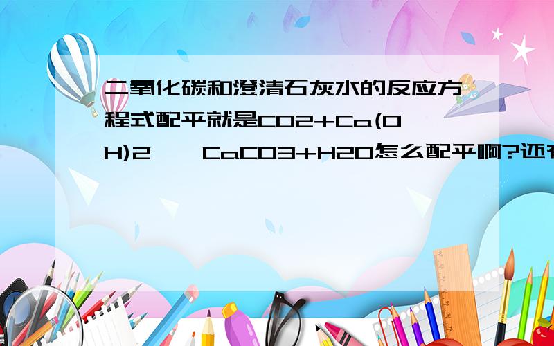 二氧化碳和澄清石灰水的反应方程式配平就是CO2+Ca(OH)2——CaCO3+H2O怎么配平啊?还有（OH）2是看成O2H2还是OH2呢?