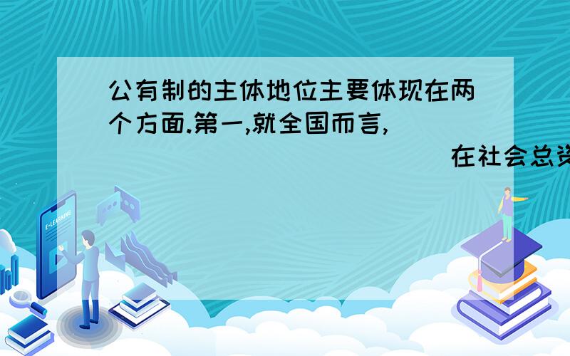 公有制的主体地位主要体现在两个方面.第一,就全国而言,______________在社会总资产中占优势.第二,国有经济控制国民经济______________,对经济发展起_________作用.这个作用主要体现在______________上