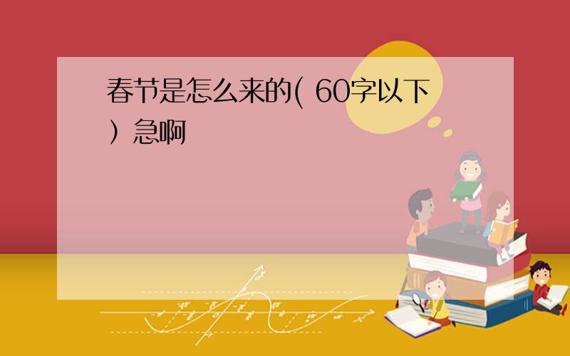 春节是怎么来的( 60字以下）急啊