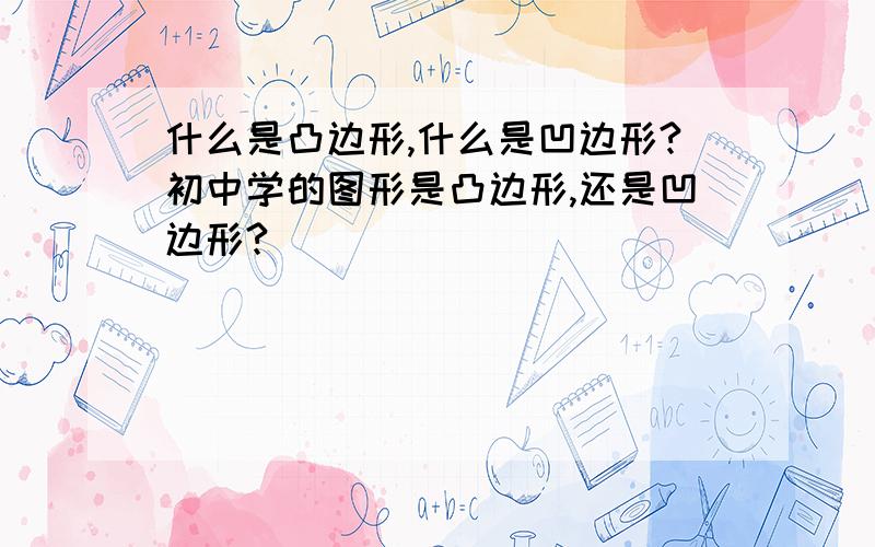 什么是凸边形,什么是凹边形?初中学的图形是凸边形,还是凹边形?