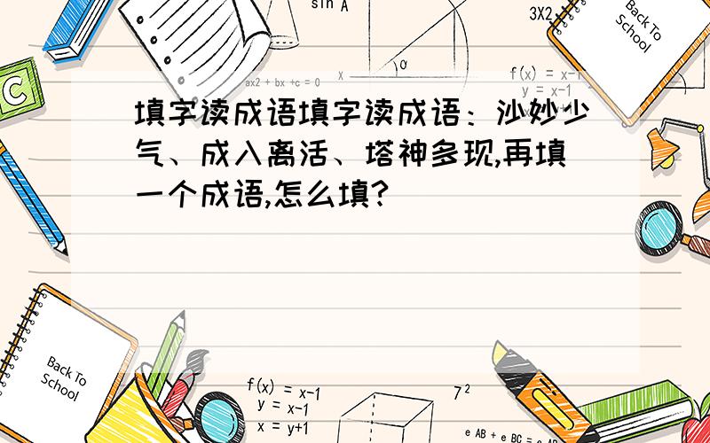 填字读成语填字读成语：沙妙少气、成入离活、塔神多现,再填一个成语,怎么填?