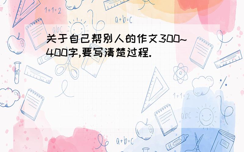 关于自己帮别人的作文300~400字,要写清楚过程.