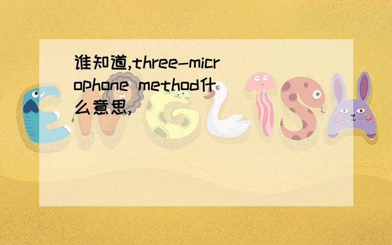 谁知道,three-microphone method什么意思,