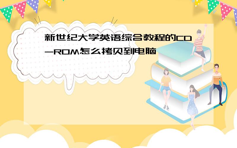 新世纪大学英语综合教程的CD-ROM怎么拷贝到电脑