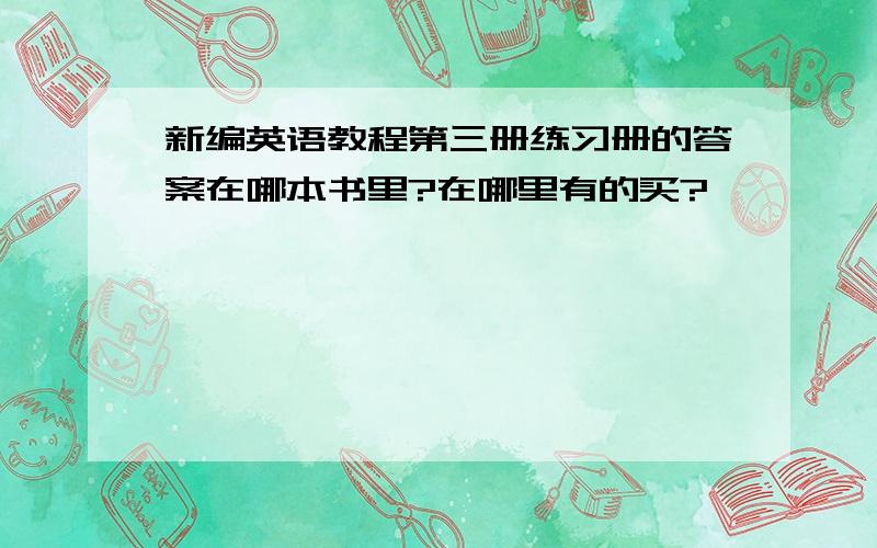 新编英语教程第三册练习册的答案在哪本书里?在哪里有的买?