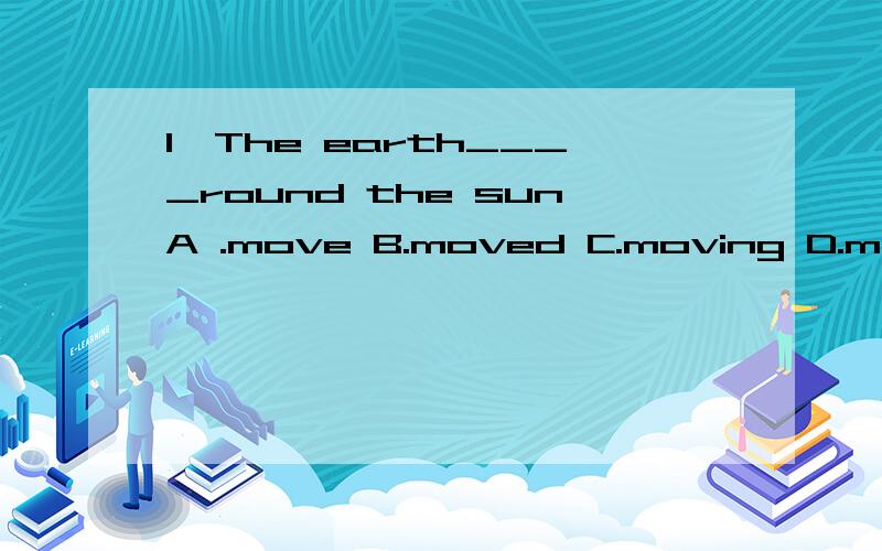 1、The earth____round the sunA .move B.moved C.moving D.moves2、You're too tired.Stop____and have a restA.work B.to work C,working D.worked3、Yeah,our team_____the matchWell done!Congratulation!A.beat B.failed C.won 4、I planned to____three days