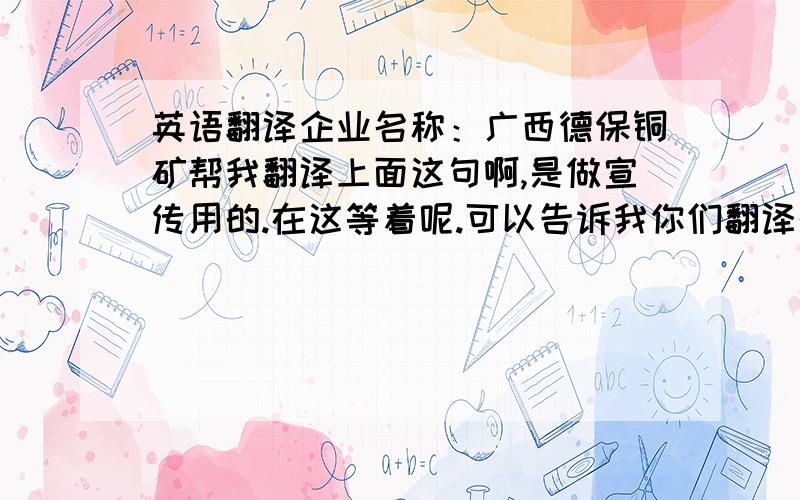 英语翻译企业名称：广西德保铜矿帮我翻译上面这句啊,是做宣传用的.在这等着呢.可以告诉我你们翻译的途径吗？还是自己英文好?