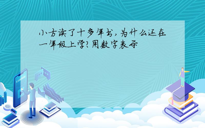 小方读了十多年书,为什么还在一年级上学?用数字表示