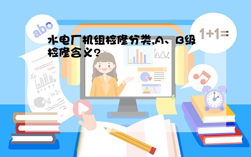 水电厂机组检修分类,A、B级检修含义?