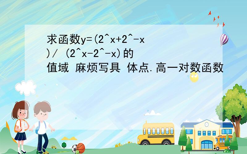 求函数y=(2^x+2^-x)/ (2^x-2^-x)的值域 麻烦写具 体点.高一对数函数