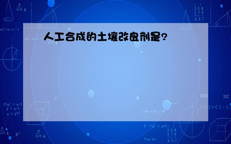 人工合成的土壤改良剂是?