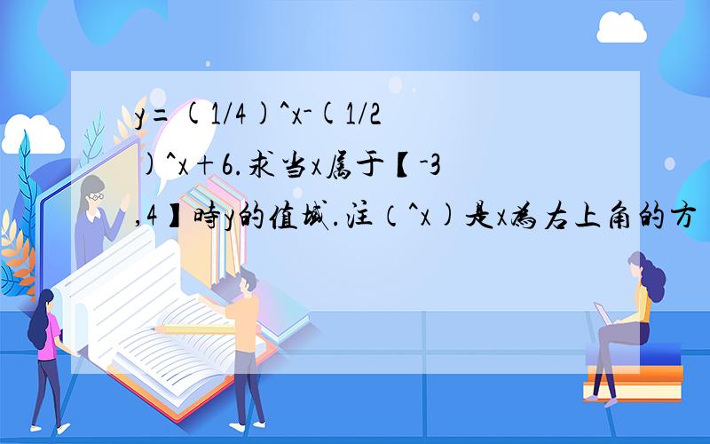 y=(1/4)^x-(1/2)^x+6.求当x属于【-3,4】时y的值域.注（^x)是x为右上角的方