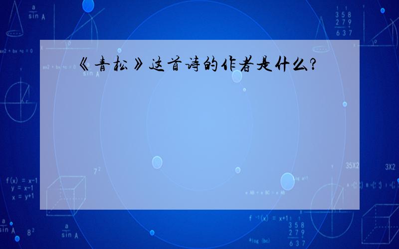 《青松》这首诗的作者是什么?