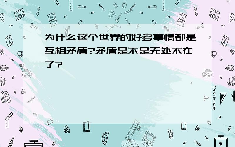 为什么这个世界的好多事情都是互相矛盾?矛盾是不是无处不在了?