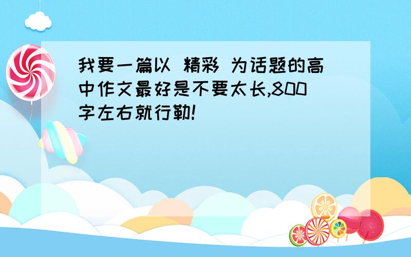 我要一篇以 精彩 为话题的高中作文最好是不要太长,800字左右就行勒!