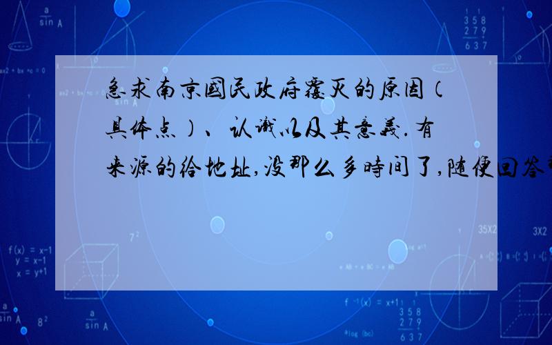 急求南京国民政府覆灭的原因（具体点）、认识以及其意义.有来源的给地址,没那么多时间了,随便回答那个都行