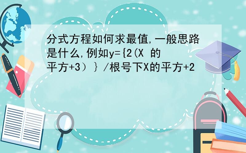 分式方程如何求最值,一般思路是什么,例如y={2(X 的平方+3）｝/根号下X的平方+2