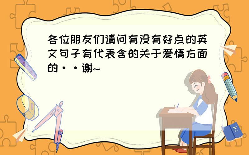 各位朋友们请问有没有好点的英文句子有代表含的关于爱情方面的··谢~