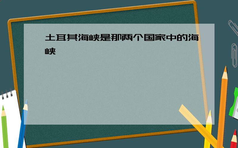 土耳其海峡是那两个国家中的海峡