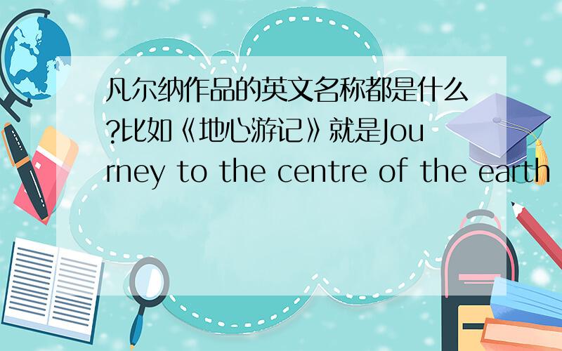 凡尔纳作品的英文名称都是什么?比如《地心游记》就是Journey to the centre of the earth