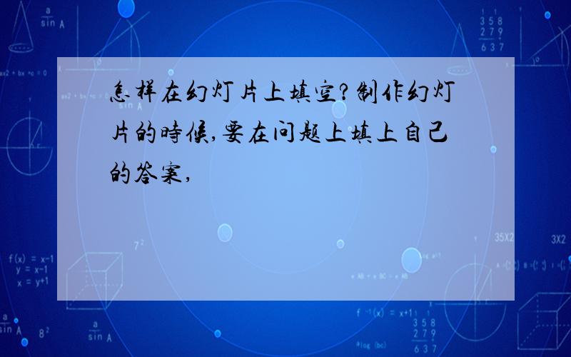 怎样在幻灯片上填空?制作幻灯片的时候,要在问题上填上自己的答案,