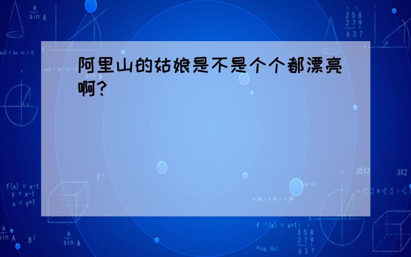 阿里山的姑娘是不是个个都漂亮啊?