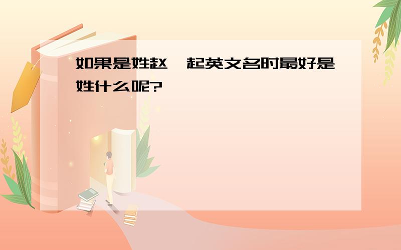 如果是姓赵,起英文名时最好是姓什么呢?