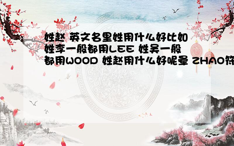 姓赵 英文名里姓用什么好比如姓李一般都用LEE 姓吴一般都用WOOD 姓赵用什么好呢晕 ZHAO符合英文语法吗