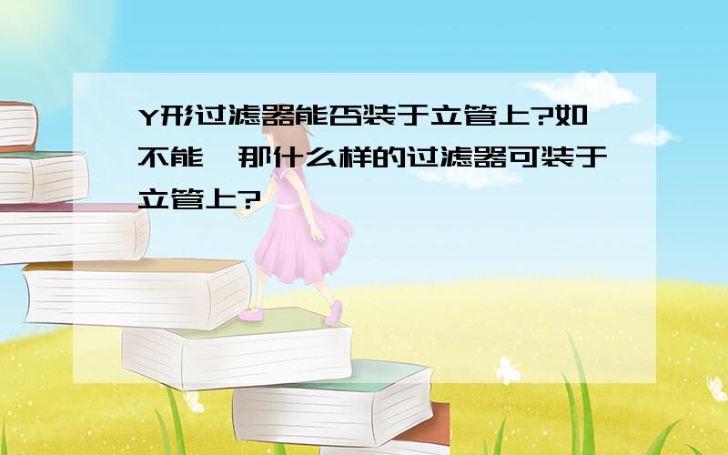 Y形过滤器能否装于立管上?如不能,那什么样的过滤器可装于立管上?