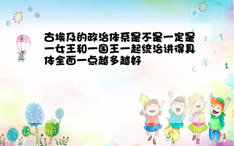 古埃及的政治体系是不是一定是一女王和一国王一起统治讲得具体全面一点越多越好