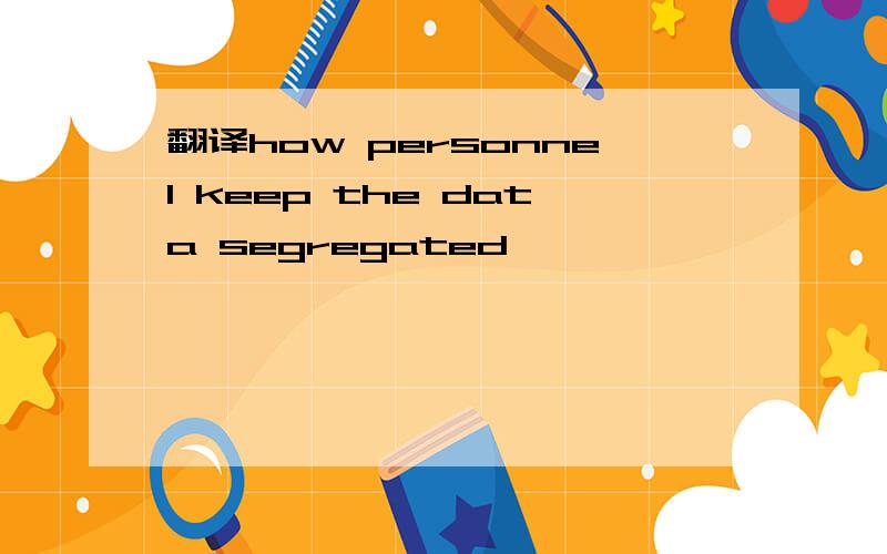 翻译how personnel keep the data segregated