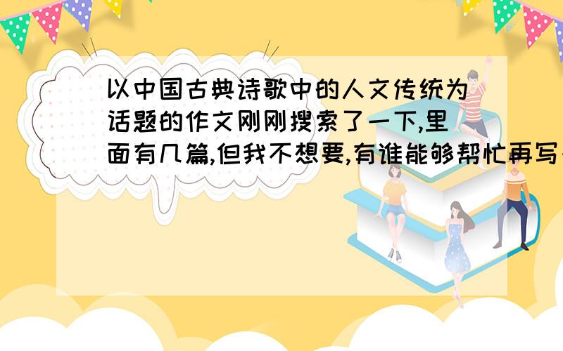 以中国古典诗歌中的人文传统为话题的作文刚刚搜索了一下,里面有几篇,但我不想要,有谁能够帮忙再写一篇吗?