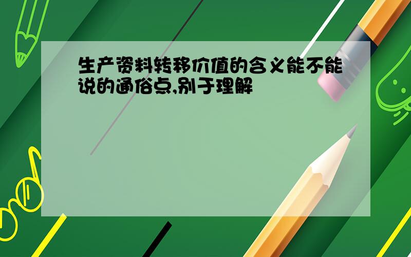 生产资料转移价值的含义能不能说的通俗点,别于理解