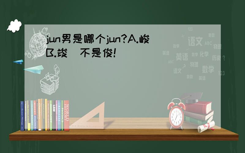 jun男是哪个jun?A.峻B.竣（不是俊!）