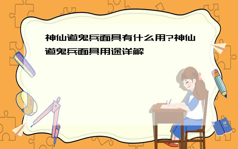 神仙道鬼兵面具有什么用?神仙道鬼兵面具用途详解