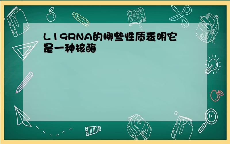 L19RNA的哪些性质表明它是一种核酶