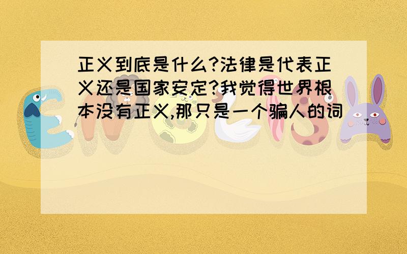 正义到底是什么?法律是代表正义还是国家安定?我觉得世界根本没有正义,那只是一个骗人的词