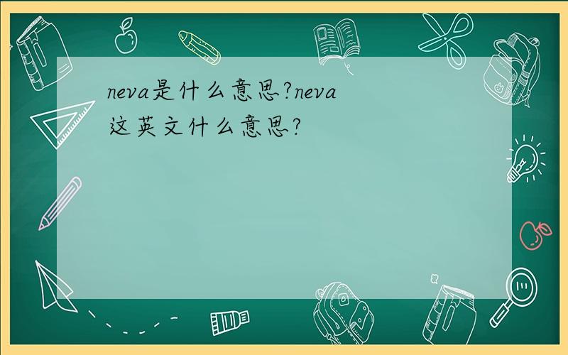 neva是什么意思?neva这英文什么意思?